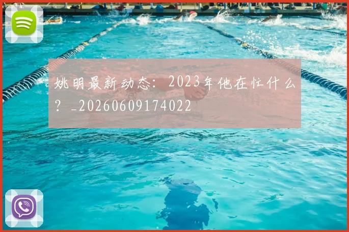 姚明最新动态:2023年他在忙什么?_20260609174022