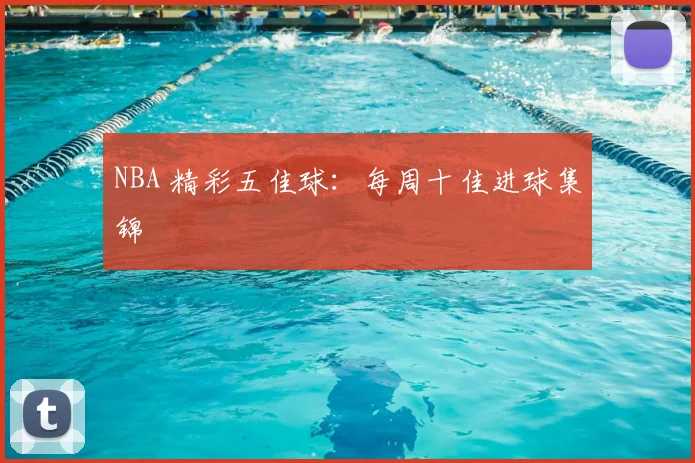 NBA 精彩五佳球:每周十佳进球集锦