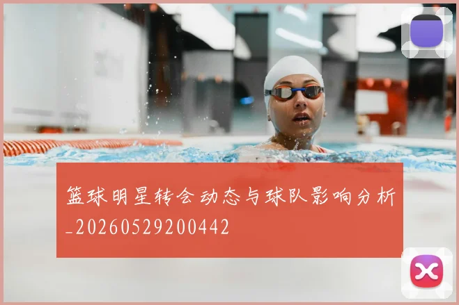 篮球明星转会动态与球队影响分析_20260529200442