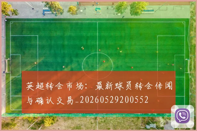 英超转会市场:最新球员转会传闻与确认交易_20260529200552