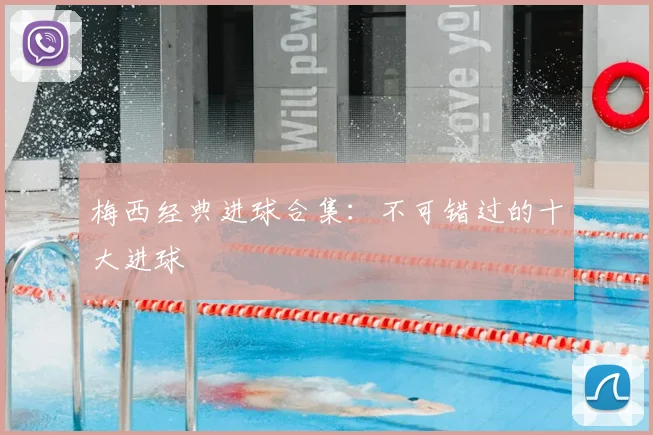 梅西经典进球合集:不可错过的十大进球