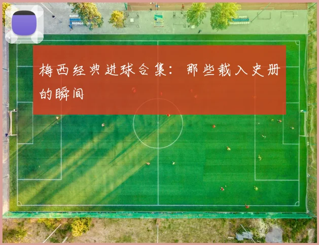 梅西经典进球合集:那些载入史册的瞬间