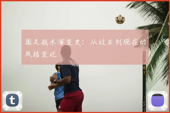 国足战术演变史:从过去到现在的风格变迁