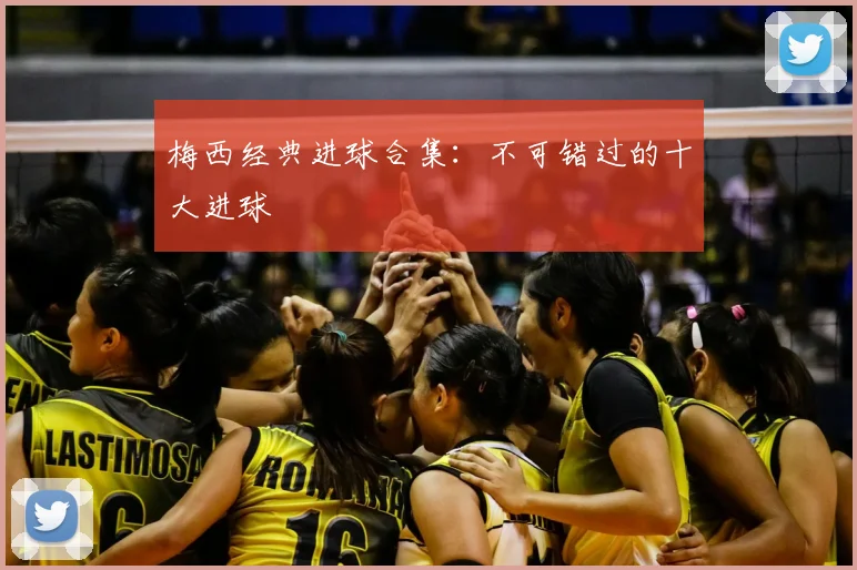 梅西经典进球合集:不可错过的十大进球