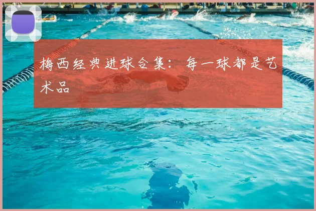 梅西经典进球合集:每一球都是艺术品