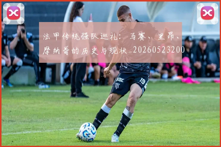 法甲传统强队巡礼:马赛、里昂、摩纳哥的历史与现状_20260523200107