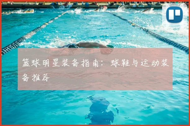 篮球明星装备指南:球鞋与运动装备推荐